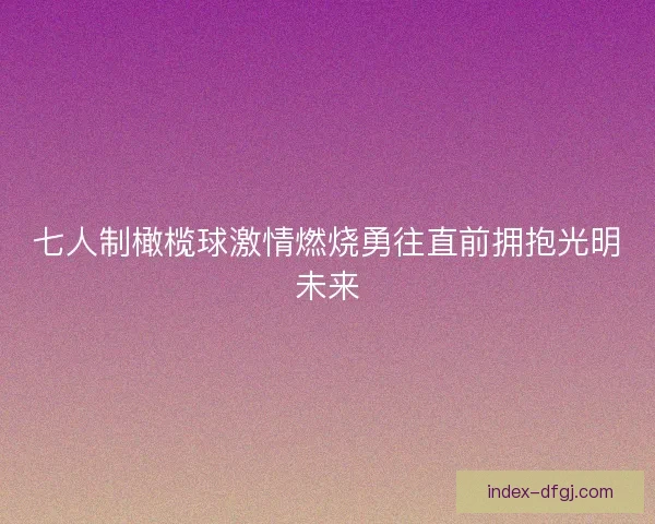 七人制橄榄球激情燃烧勇往直前拥抱光明未来